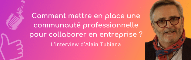 Comment mettre en place une communauté professionnelle pour collaborer en entreprise L'interview d’Alain Tubiana