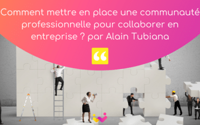 Comment mettre en place une communauté professionnelle pour collaborer en entreprise ? L’interview d’Alain Tubiana