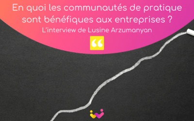 En quoi les communautés de pratique sont bénéfiques aux entreprises ? L’interview de Lusine Arzumanyan