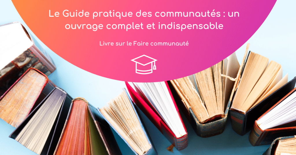 Le guide pratique des communautés : un ouvrage complet et indispensable pour faire communauté dans le monde professionnel