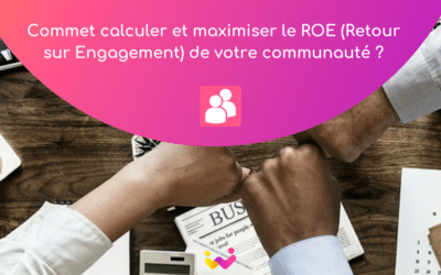 Comment maximiser le Retour sur Engagement (ROE) de votre communauté